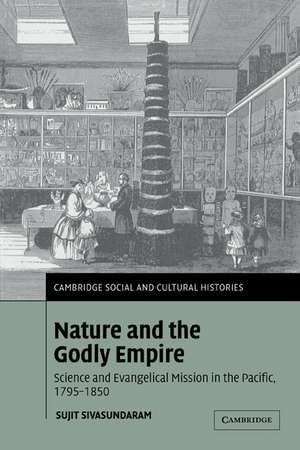 Nature and the Godly Empire: Science and Evangelical Mission in the Pacific, 1795–1850 de Sujit Sivasundaram