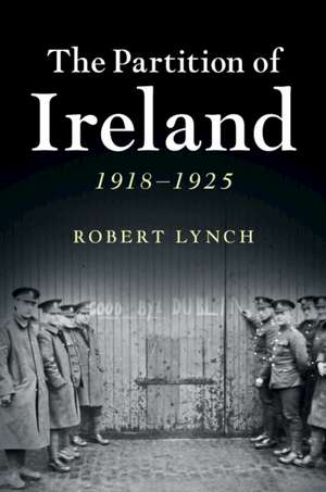 The Partition of Ireland: 1918–1925 de Robert Lynch