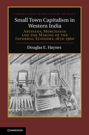 Small Town Capitalism in Western India: Artisans, Merchants, and the Making of the Informal Economy, 1870–1960 de Douglas E. Haynes