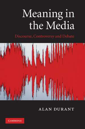 Meaning in the Media: Discourse, Controversy and Debate de Alan Durant