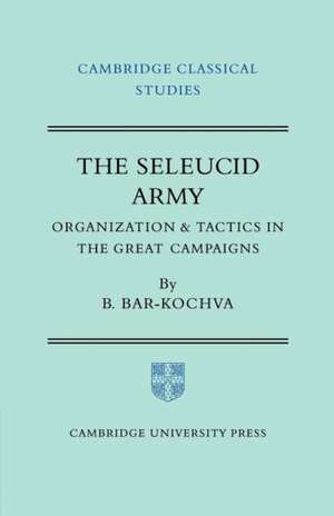 The Seleucid Army: Organization and Tactics in the Great Campaigns de Bezalel Bar-Kochva