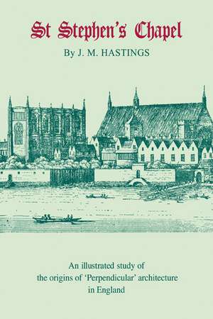 St Stephen's Chapel: And its Place in the Development of Perpendicular Style in England de Maurice Hastings