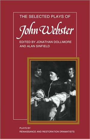 The Selected Plays of John Webster: The White Devil, The Duchess of Malfi, The Devil's Law Case de Jonathan Dollimore