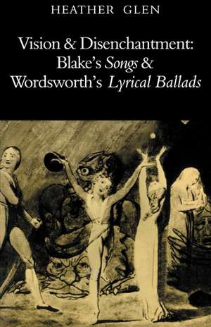 Vision and Disenchantment: Blake's Songs and Wordsworth's Lyrical Ballads de Heather Glen