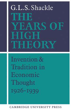 The Years of High Theory: Invention and Tradition in Economic Thought 1926–1939 de G. L. S. Shackle