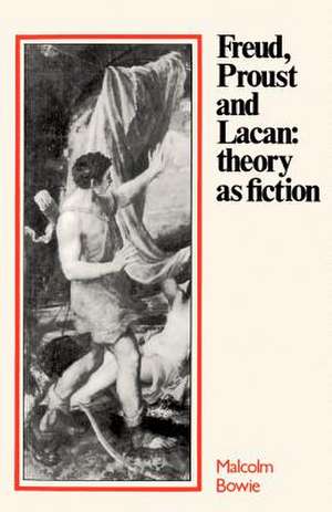 Freud, Proust and Lacan: Theory as Fiction de Malcolm Bowie