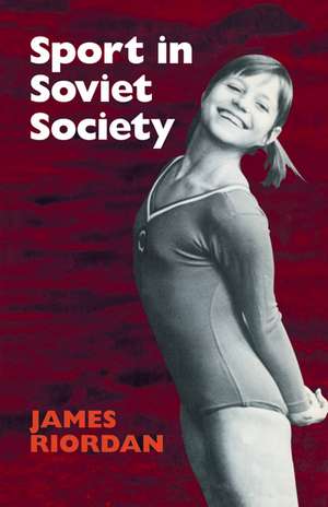 Sport in Soviet Society: Development of Sport and Physical Education in Russia and the USSR de James Riordan