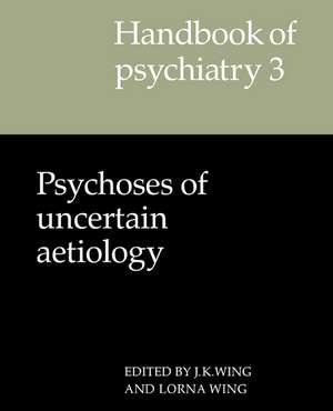 Handbook of Psychiatry: Volume 3, Psychoses of Uncertain Aetiology de J. K. Wing