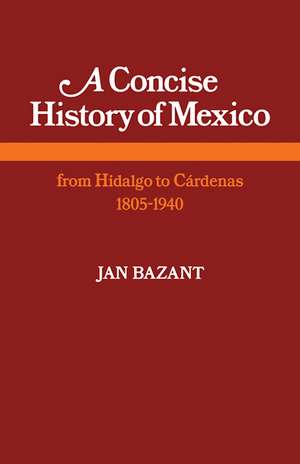 A Concise History of Mexico: From Hidalgo to Cárdenas 1805–1940 de Jan Bazant