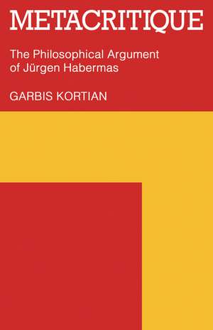 Metacritique: The Philosophical Argument of Jürgen Habermas de Garbis Kortian