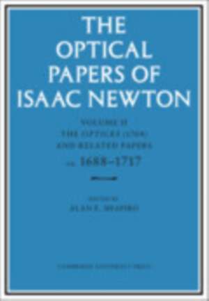 The Optical Papers of Isaac Newton: Volume 2, The Opticks (1704) and Related Papers ca.1688–1717 de Isaac Newton