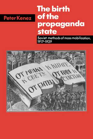 The Birth of the Propaganda State: Soviet Methods of Mass Mobilization, 1917-1929 de Peter Kenez