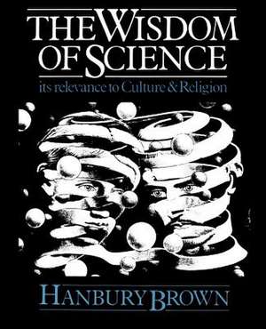 The Wisdom of Science: Its Relevance to Culture and Religion de Hanbury Brown