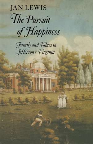 The Pursuit of Happiness: Family and Values in Jefferson's Virginia de Jan Lewis