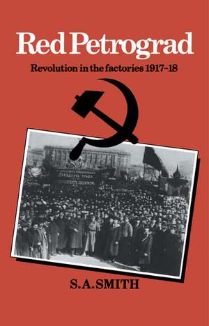 Red Petrograd: Revolution in the Factories, 1917–1918 de S. a. Smith