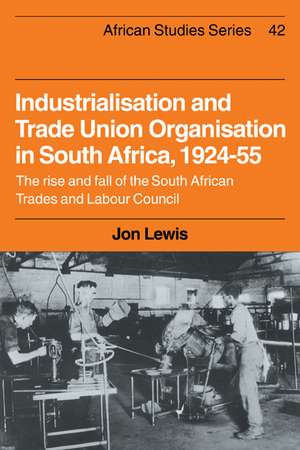 Industrialisation and Trade Union Organization in South Africa, 1924–1955: The Rise and Fall of the South African Trades and Labour Council de Jon Lewis