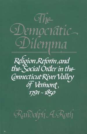 The Democratic Dilemma: Religion, Reform, and the Social Order in the Connecticut River Valley of Vermont, 1791–1850 de Randolph A. Roth