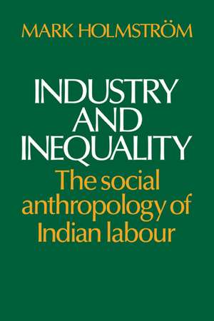 Industry and Inequality: The Social Anthropology of Indian Labour de Mark Holmström