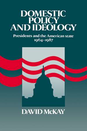 Domestic Policy and Ideology: Presidents and the American State, 1964–1987 de David McKay