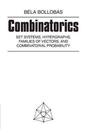 Combinatorics: Set Systems, Hypergraphs, Families of Vectors, and Combinatorial Probability de Béla Bollobás