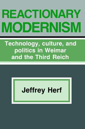 Reactionary Modernism: Technology, culture, and politics in Weimar and the Third Reich de Herf