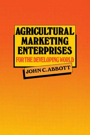 Agricultural Marketing Enterprises for the Developing World: With Case Studies of Indigenous Private, Transnational Co-operative and Parastatal Enterprise de John C. Abbott