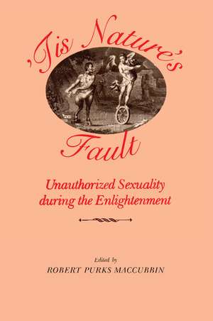 'Tis Nature's Fault: Unauthorized Sexuality during the Enlightenment de Robert Purks Maccubbin