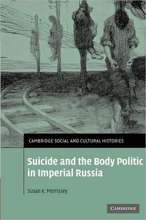 Suicide and the Body Politic in Imperial Russia de Susan K. Morrissey