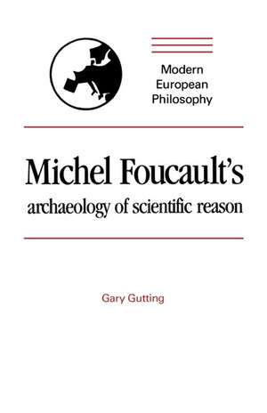 Michel Foucault's Archaeology of Scientific Reason: Science and the History of Reason de Gary Gutting