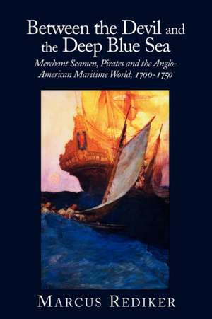 Between the Devil and the Deep Blue Sea: Merchant Seamen, Pirates and the Anglo-American Maritime World, 1700–1750 de Marcus Rediker