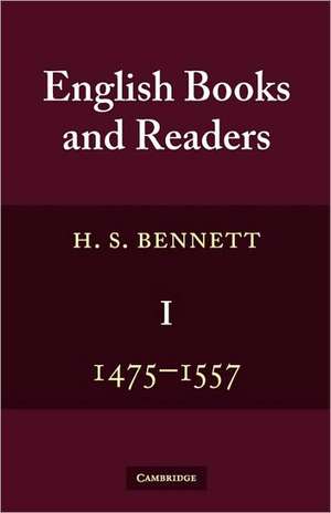 English Books and Readers 1475 to 1557: Being a Study in the History of the Book Trade from Caxton to the Incorporation of the Stationers' Company de H. S. Bennett