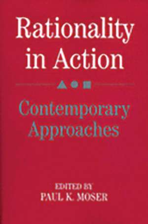 Rationality in Action: Contemporary Approaches de Paul K. Moser