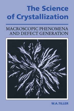 The Science of Crystallization: Macroscopic Phenomena and Defect Generation de William A. Tiller