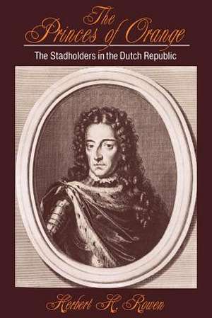 The Princes of Orange: The Stadholders in the Dutch Republic de Herbert H. Rowen