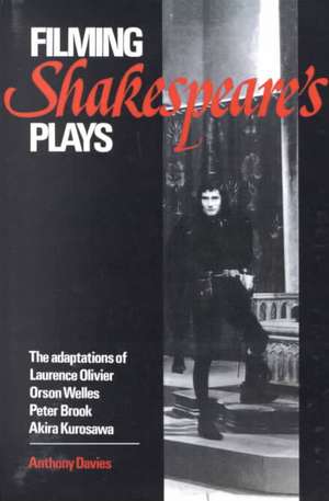 Filming Shakespeare's Plays: The Adaptations of Laurence Olivier, Orson Welles, Peter Brook and Akira Kurosawa de Anthony Davies