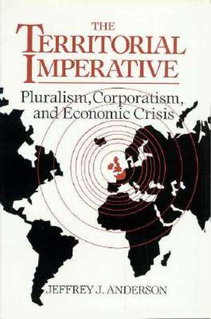 The Territorial Imperative: Pluralism, Corporatism and Economic Crisis de Jeffrey J. Anderson