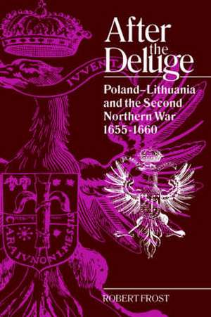 After the Deluge: Poland-Lithuania and the Second Northern War, 1655–1660 de Robert I. Frost