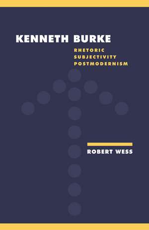 Kenneth Burke: Rhetoric, Subjectivity, Postmodernism de Robert Wess