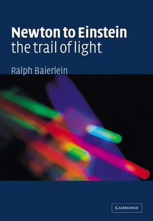 Newton to Einstein: The Trail of Light: An Excursion to the Wave-Particle Duality and the Special Theory of Relativity de Ralph Baierlein