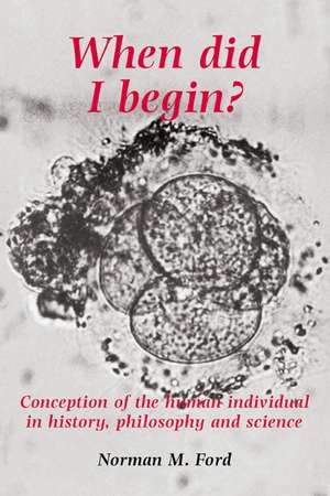 When Did I Begin?: Conception of the Human Individual in History, Philosophy and Science de Norman Ford