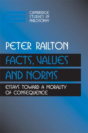 Facts, Values, and Norms: Essays toward a Morality of Consequence de Peter Railton