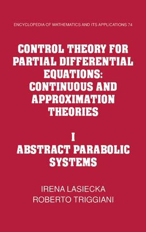 Control Theory for Partial Differential Equations: Volume 1, Abstract Parabolic Systems: Continuous and Approximation Theories de Irena Lasiecka