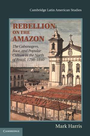 Rebellion on the Amazon: The Cabanagem, Race, and Popular Culture in the North of Brazil, 1798–1840 de Mark Harris