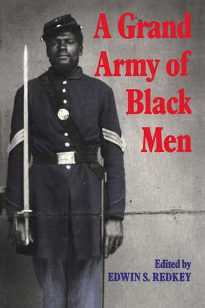 A Grand Army of Black Men: Letters from African-American Soldiers in the Union Army 1861–1865 de Edwin S. Redkey