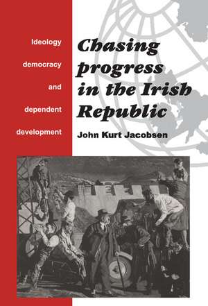 Chasing Progress in the Irish Republic: Ideology, Democracy and Dependent Development de John Kurt Jacobsen