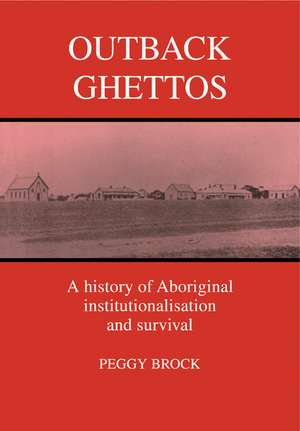 Outback Ghettos: Aborigines, Institutionalisation and Survival de Peggy Brock