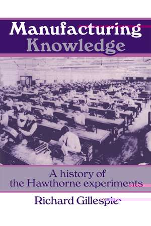 Manufacturing Knowledge: A History of the Hawthorne Experiments de Richard Gillespie