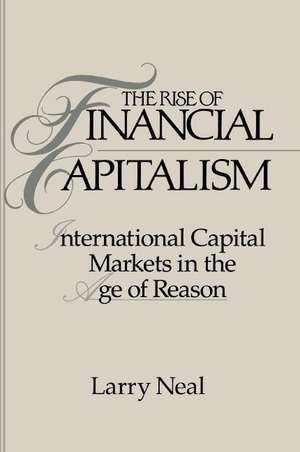 The Rise of Financial Capitalism: International Capital Markets in the Age of Reason de Larry Neal