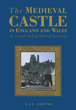 The Medieval Castle in England and Wales: A Political and Social History de Norman J. G. Pounds