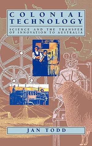 Colonial Technology: Science and the Transfer of Innovation to Australia de Jan Todd